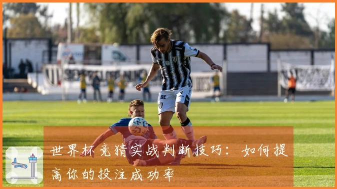 世界杯竞猜实战判断技巧：如何提高你的投注成功率
