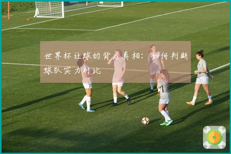 世界杯让球的背后真相：如何判断球队实力对比