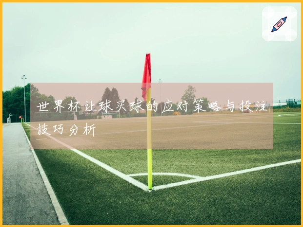 世界杯让球买球的应对策略与投注技巧分析