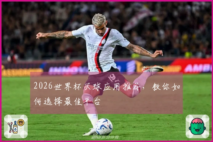 2026世界杯买球应用推荐，教你如何选择最佳平台