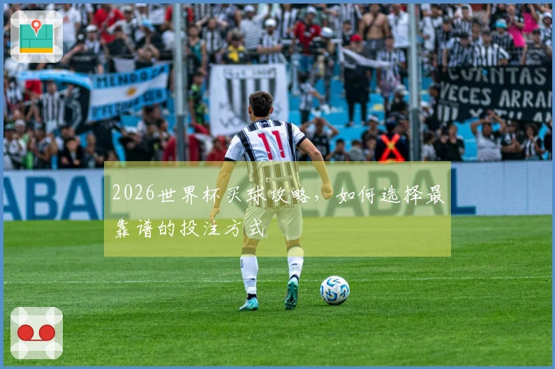 2026世界杯买球攻略，如何选择最靠谱的投注方式