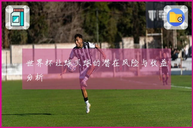 世界杯让球买球的潜在风险与收益分析