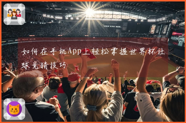 如何在手机App上轻松掌握世界杯让球竞猜技巧