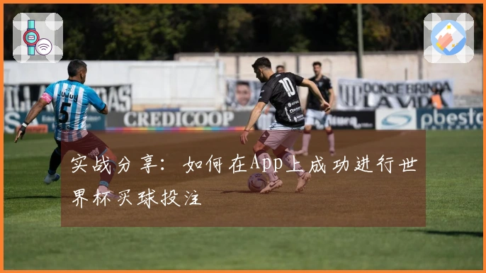 实战分享：如何在App上成功进行世界杯买球投注