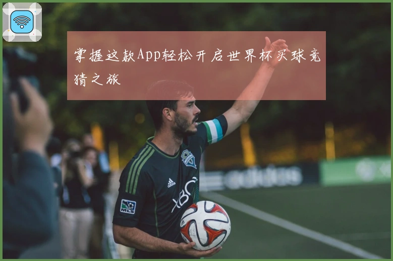 掌握这款App轻松开启世界杯买球竞猜之旅
