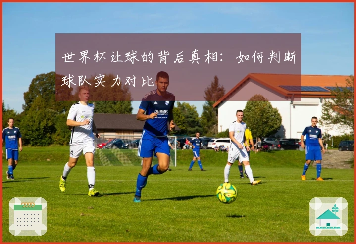 世界杯让球的背后真相：如何判断球队实力对比