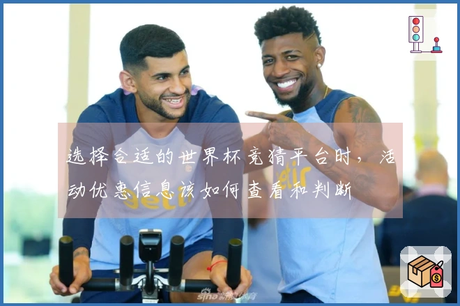 选择合适的世界杯竞猜平台时，活动优惠信息该如何查看和判断