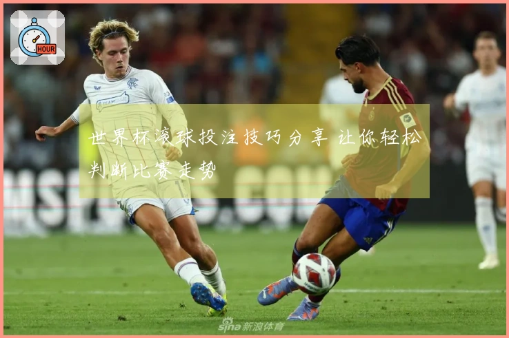 世界杯滚球投注技巧分享 让你轻松判断比赛走势