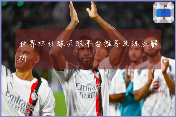 世界杯让球买球平台推荐及玩法解析