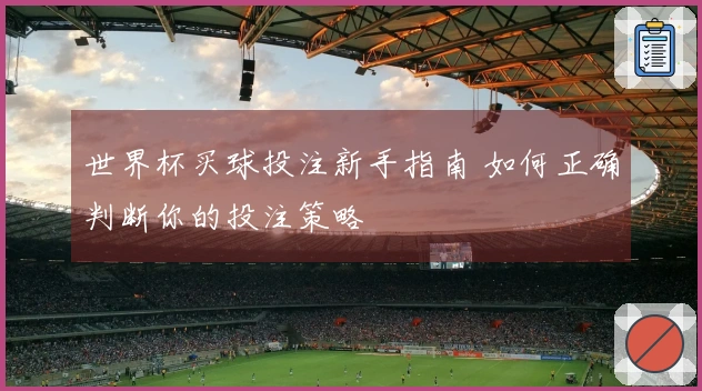 世界杯买球投注新手指南 如何正确判断你的投注策略