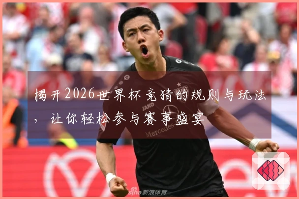 揭开2026世界杯竞猜的规则与玩法，让你轻松参与赛事盛宴
