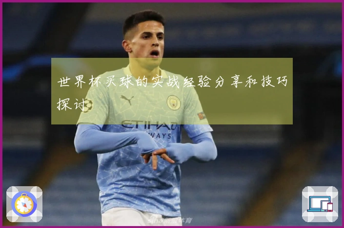世界杯买球的实战经验分享和技巧探讨