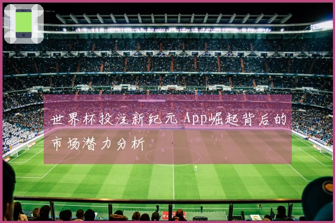 世界杯投注新纪元 App崛起背后的市场潜力分析