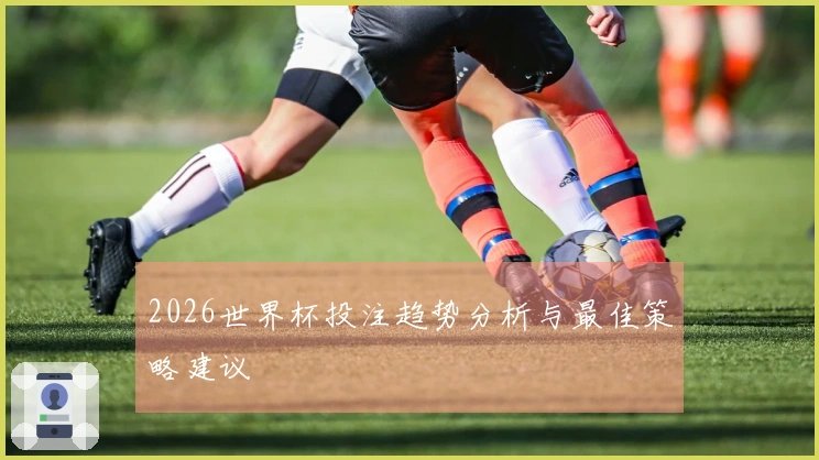 2026世界杯投注趋势分析与最佳策略建议