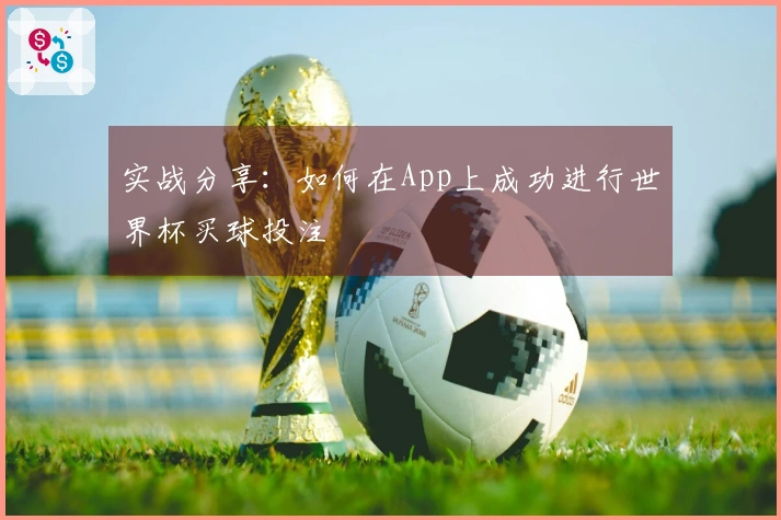 实战分享：如何在App上成功进行世界杯买球投注