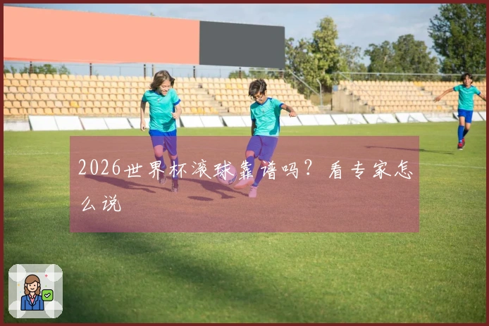2026世界杯滚球靠谱吗？看专家怎么说