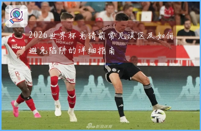 2026世界杯竞猜前常见误区及如何避免陷阱的详细指南