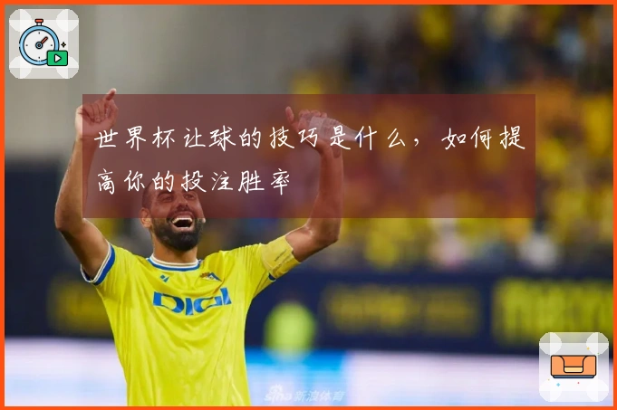 世界杯让球的技巧是什么，如何提高你的投注胜率